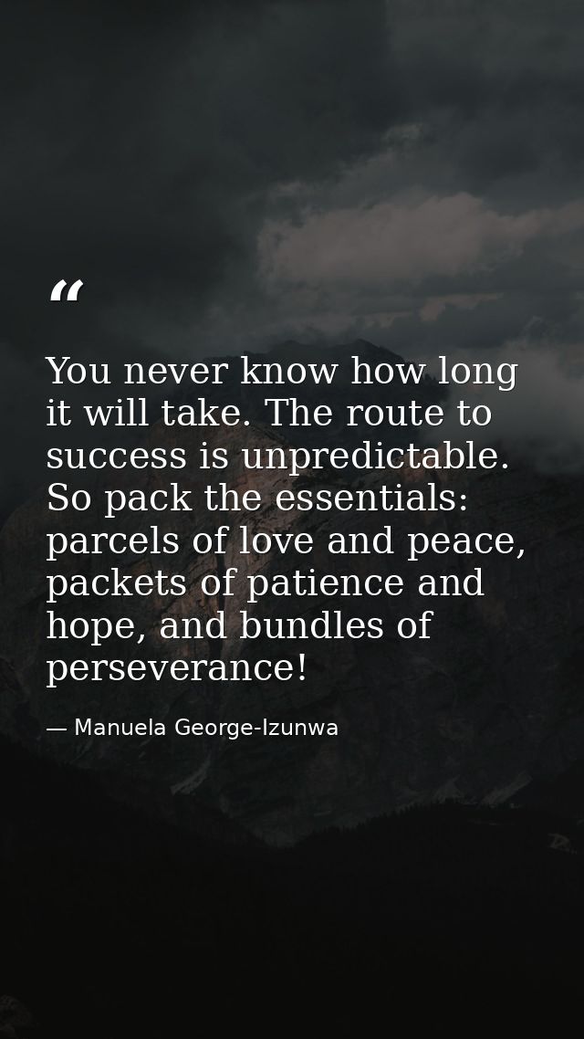 You never know how long it will take. The route to success is unpredictable. So pack the essentials: parcels of love and — Manuela George-Izunwa