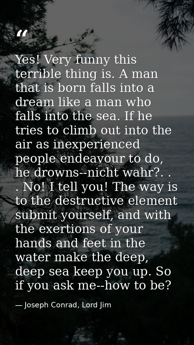Yes! Very funny this terrible thing is. A man that is born falls into a dream like a man who falls into the sea. If he t — Joseph Conrad, Lord Jim
