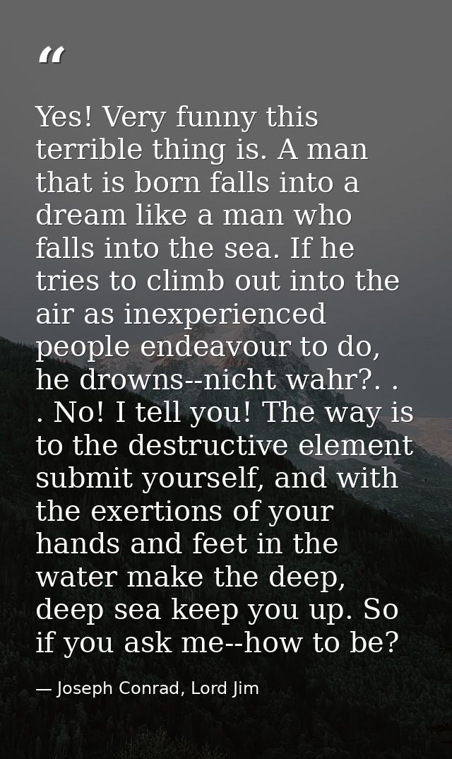 Yes! Very funny this terrible thing is. A man that is born falls into a dream like a man who falls into the sea. If he t — Joseph Conrad, Lord Jim