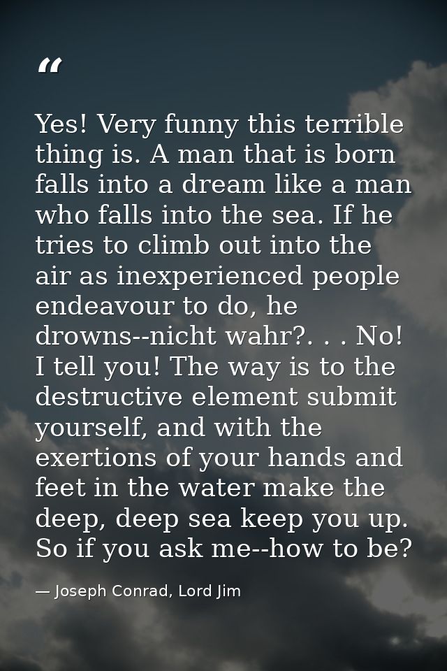 Yes! Very funny this terrible thing is. A man that is born falls into a dream like a man who falls into the sea. If he t — Joseph Conrad, Lord Jim