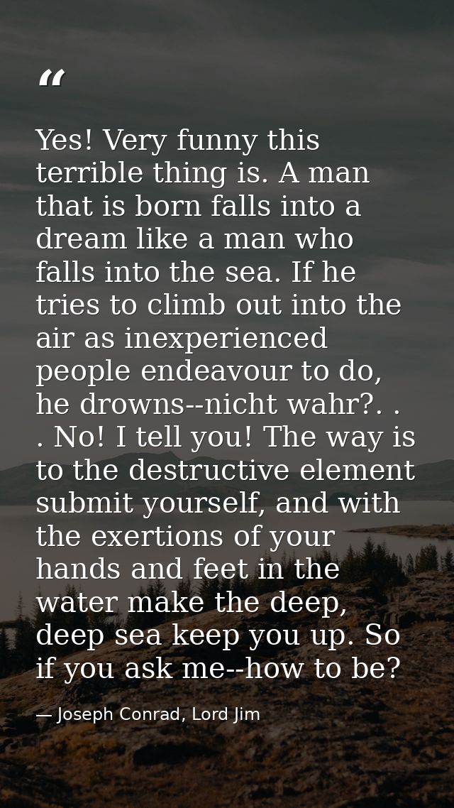 Yes! Very funny this terrible thing is. A man that is born falls into a dream like a man who falls into the sea. If he t — Joseph Conrad, Lord Jim