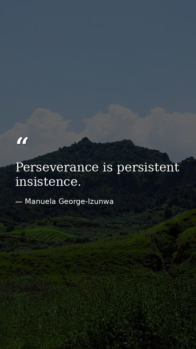 Perseverance is persistent insistence. — Manuela George-Izunwa