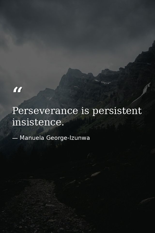 Perseverance is persistent insistence. — Manuela George-Izunwa