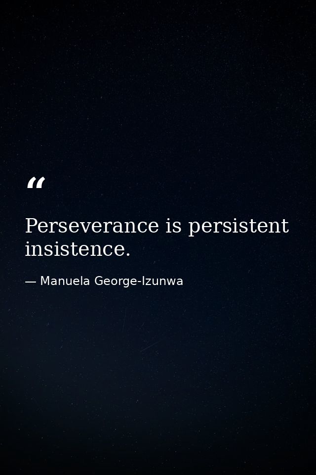Perseverance is persistent insistence. — Manuela George-Izunwa