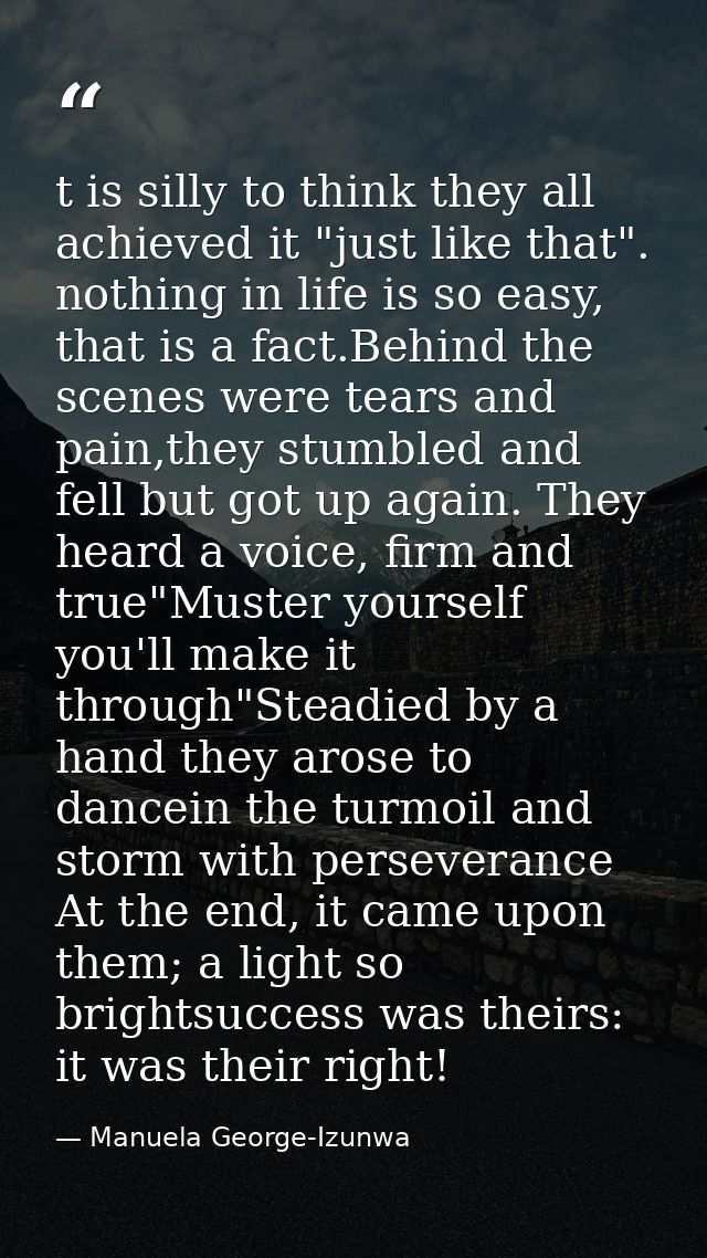 t is silly to think they all achieved it "just like that". nothing in life is so easy, that is a fact.Behind the scenes  — Manuela George-Izunwa