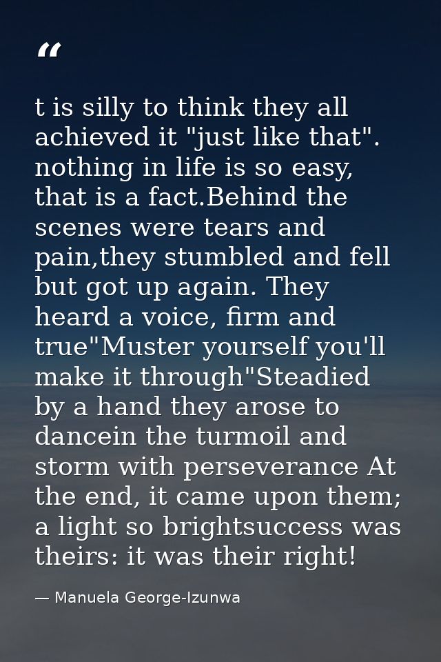 t is silly to think they all achieved it "just like that". nothing in life is so easy, that is a fact.Behind the scenes  — Manuela George-Izunwa