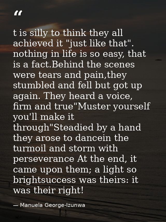 t is silly to think they all achieved it "just like that". nothing in life is so easy, that is a fact.Behind the scenes  — Manuela George-Izunwa