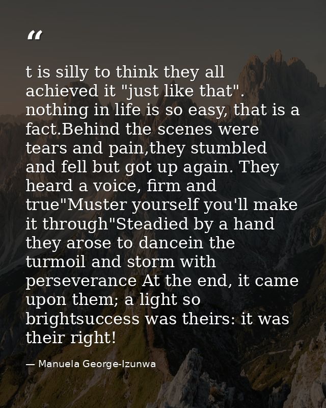t is silly to think they all achieved it "just like that". nothing in life is so easy, that is a fact.Behind the scenes  — Manuela George-Izunwa