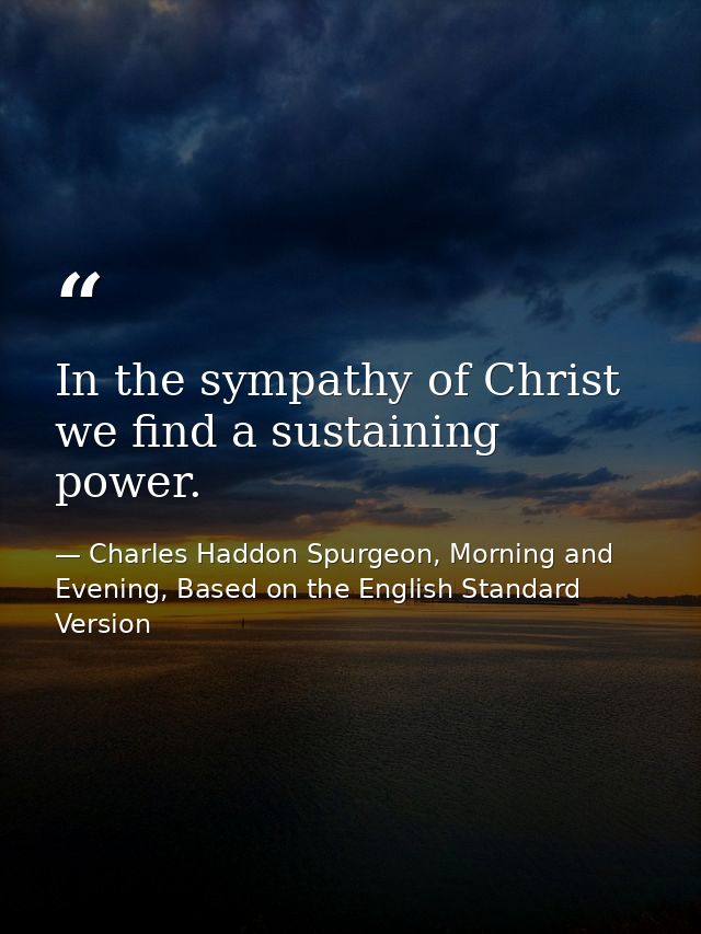 In the sympathy of Christ we find a sustaining power. — Charles Haddon Spurgeon, Morning and Evening, Based on the English Standard Version