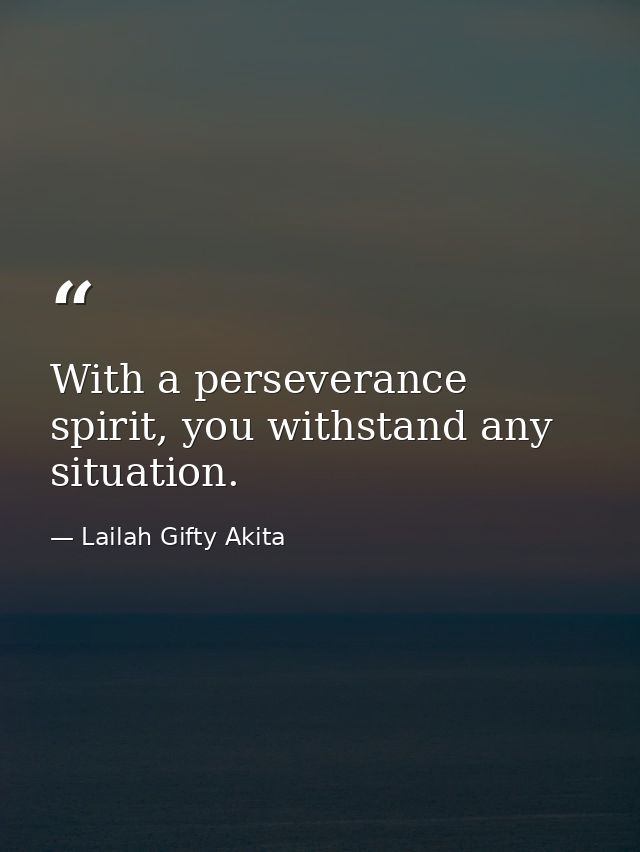 With a perseverance spirit, you withstand any situation. — Lailah Gifty Akita
