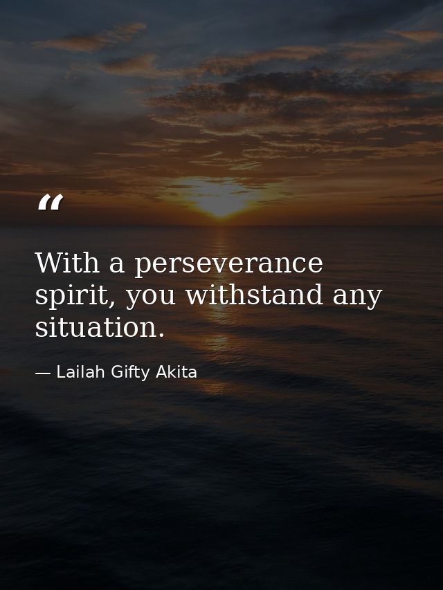 With a perseverance spirit, you withstand any situation. — Lailah Gifty Akita