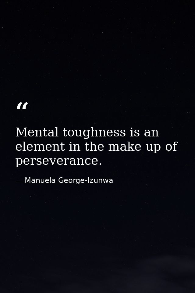 Mental toughness is an element in the make up of perseverance. — Manuela George-Izunwa