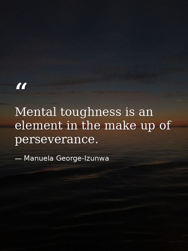 Mental toughness is an element in the make up of perseverance. — Manuela George-Izunwa