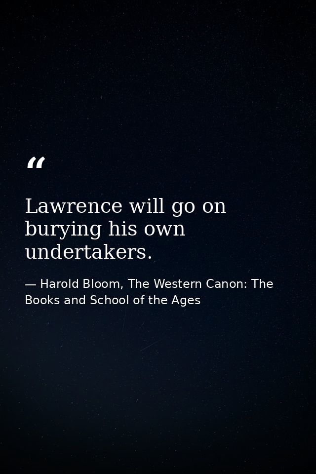 Lawrence will go on burying his own undertakers. — Harold Bloom, The Western Canon: The Books and School of the Ages
