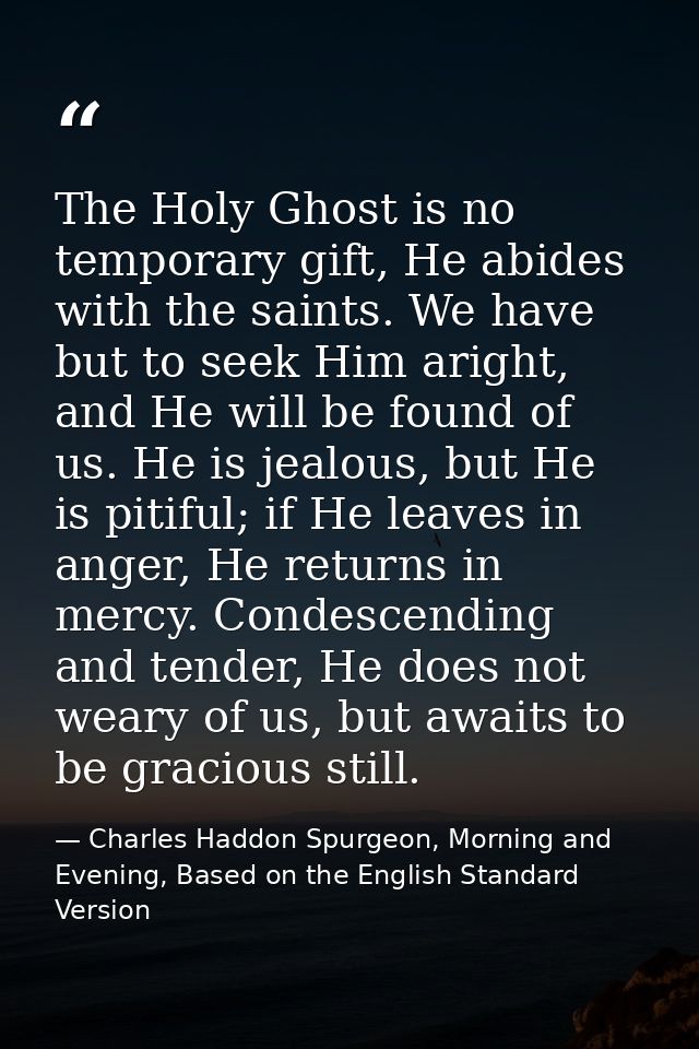 The Holy Ghost is no temporary gift, He abides with the saints. We have but to seek Him aright, and He will be found of  — Charles Haddon Spurgeon, Morning and Evening, Based on the English Standard Version