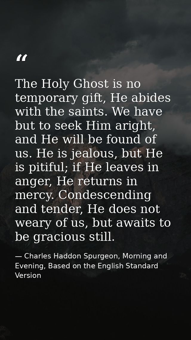 The Holy Ghost is no temporary gift, He abides with the saints. We have but to seek Him aright, and He will be found of  — Charles Haddon Spurgeon, Morning and Evening, Based on the English Standard Version