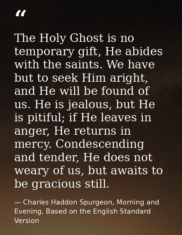 The Holy Ghost is no temporary gift, He abides with the saints. We have but to seek Him aright, and He will be found of  — Charles Haddon Spurgeon, Morning and Evening, Based on the English Standard Version