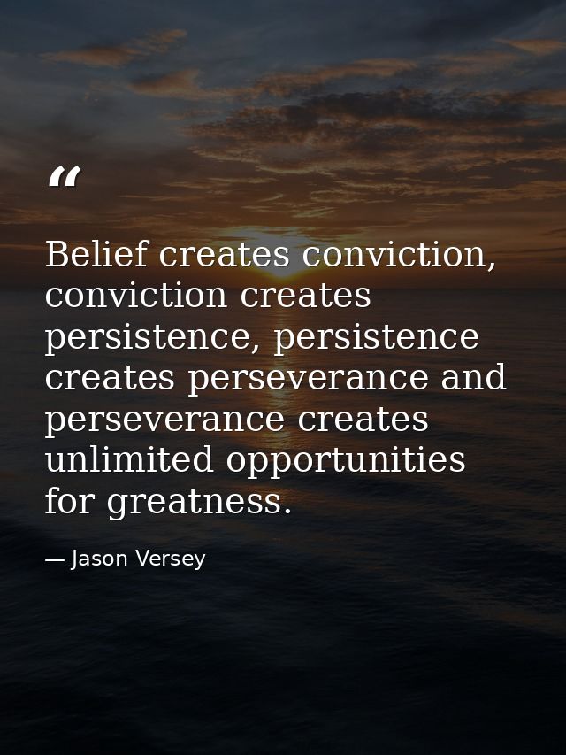Belief creates conviction, conviction creates persistence, persistence creates perseverance and perseverance creates unl — Jason Versey