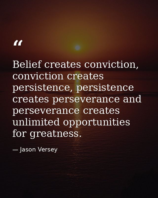Belief creates conviction, conviction creates persistence, persistence creates perseverance and perseverance creates unl — Jason Versey