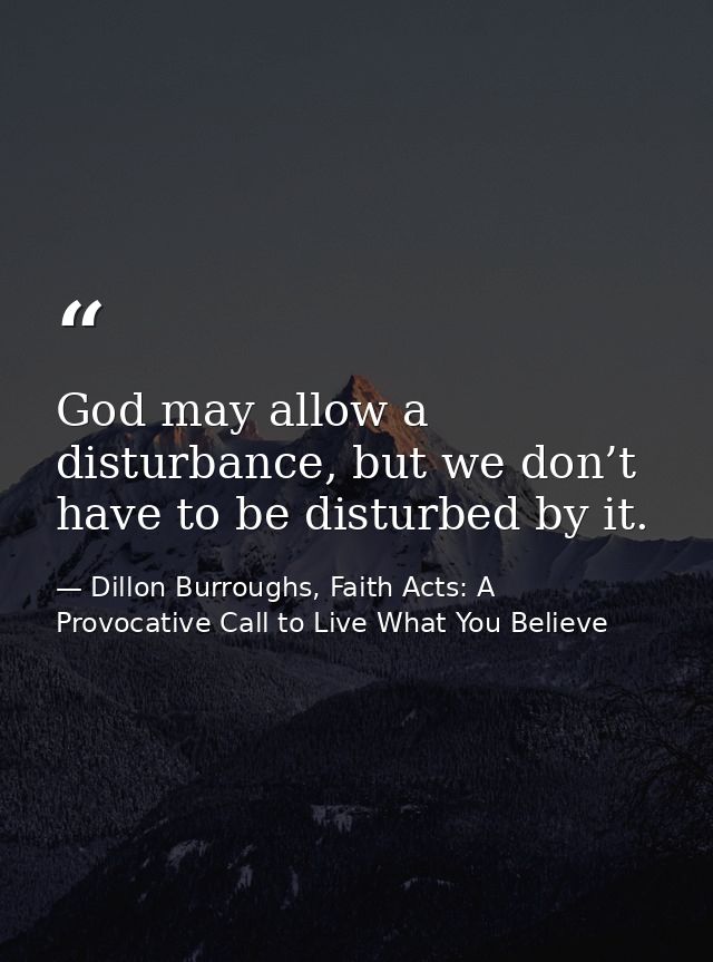 God may allow a disturbance, but we don’t have to be disturbed by it. — Dillon Burroughs, Faith Acts: A Provocative Call to Live What You Believe