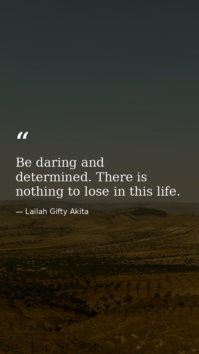 Be daring and determined. There is nothing to lose in this life. — Lailah Gifty Akita