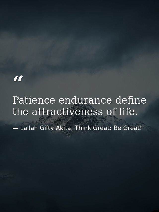 Patience endurance define the attractiveness of life. — Lailah Gifty Akita, Think Great: Be Great!