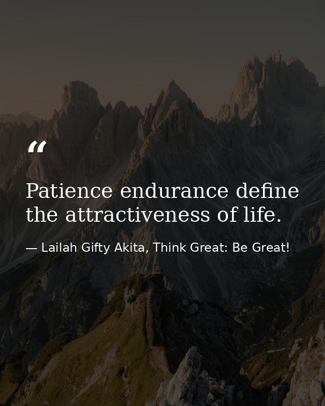 Patience endurance define the attractiveness of life. — Lailah Gifty Akita, Think Great: Be Great!