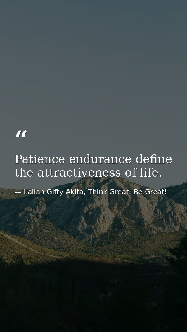 Patience endurance define the attractiveness of life. — Lailah Gifty Akita, Think Great: Be Great!