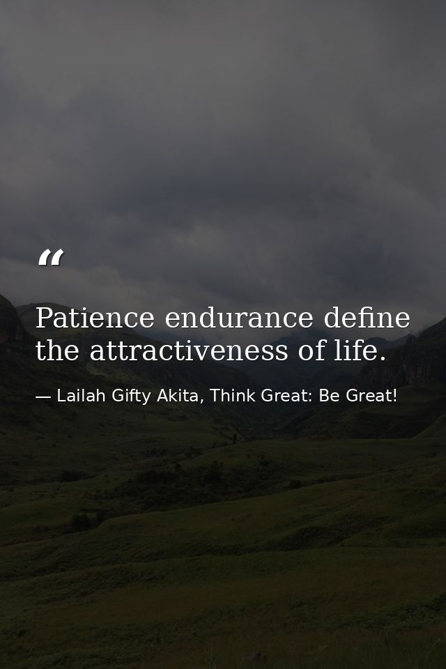Patience endurance define the attractiveness of life. — Lailah Gifty Akita, Think Great: Be Great!