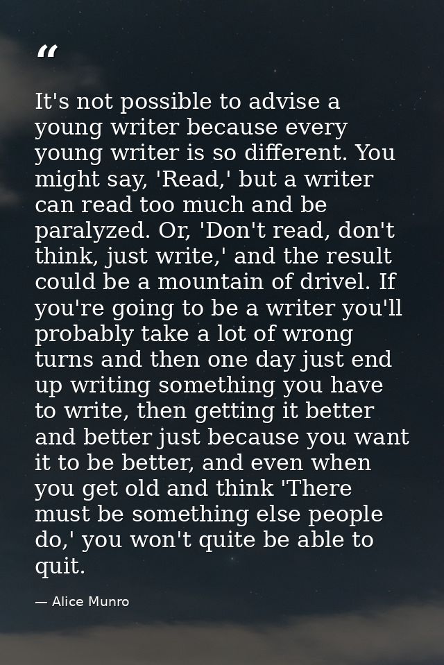 It's not possible to advise a young writer because every young writer is so different. You might say, 'Read,' but a writ — Alice Munro
