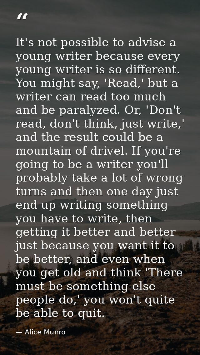 It's not possible to advise a young writer because every young writer is so different. You might say, 'Read,' but a writ — Alice Munro