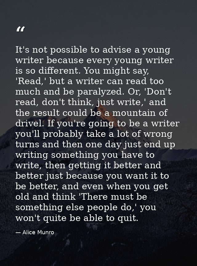 It's not possible to advise a young writer because every young writer is so different. You might say, 'Read,' but a writ — Alice Munro