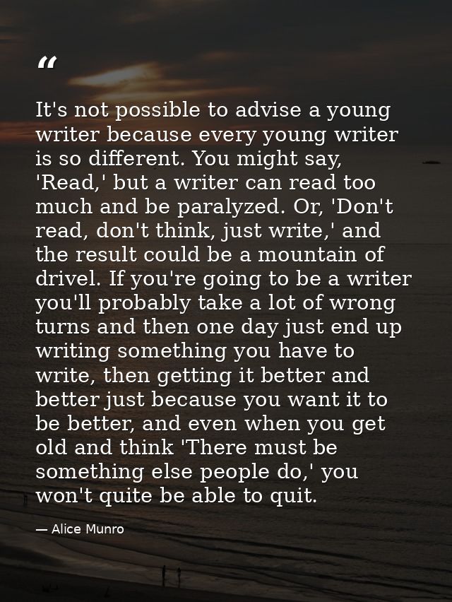 It's not possible to advise a young writer because every young writer is so different. You might say, 'Read,' but a writ — Alice Munro