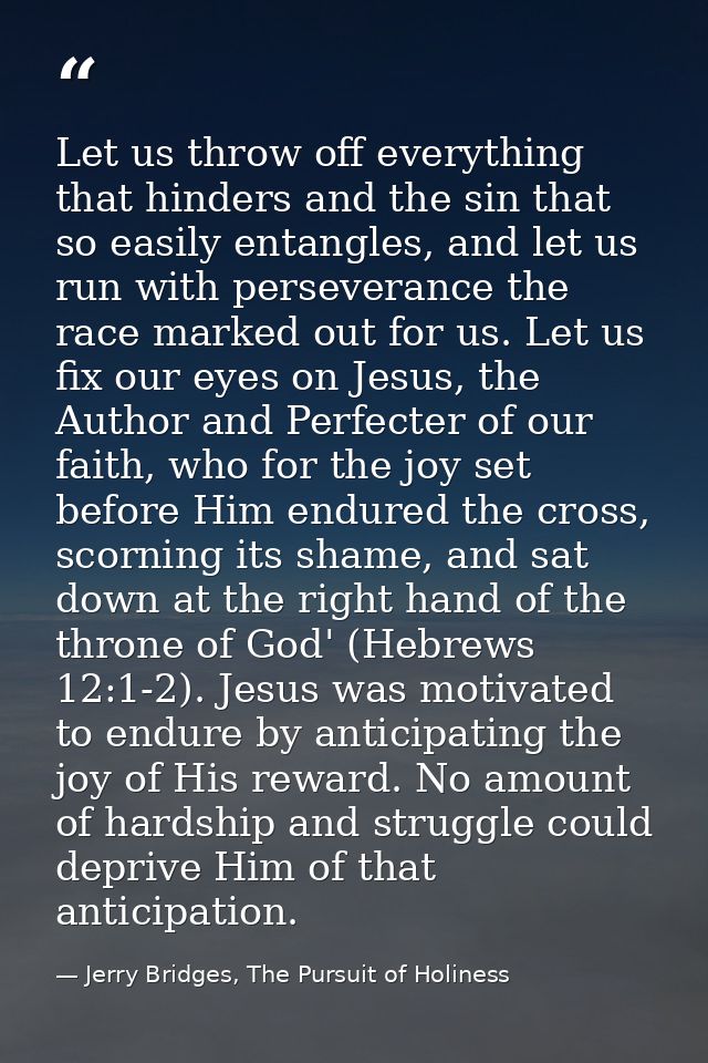 Let us throw off everything that hinders and the sin that so easily entangles, and let us run with perseverance the race — Jerry Bridges, The Pursuit of Holiness