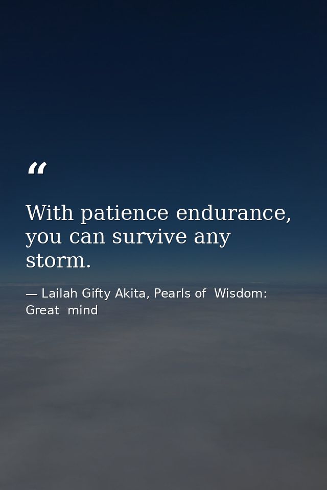With patience endurance, you can survive any storm. — Lailah Gifty Akita, Pearls of  Wisdom: Great  mind