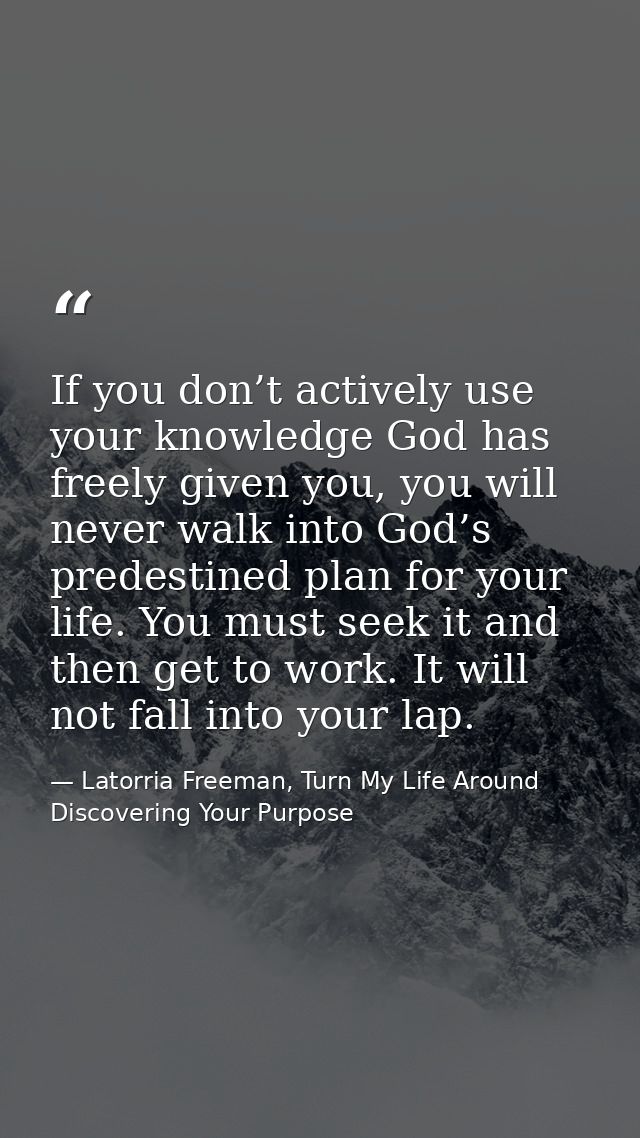 If you don’t actively use your knowledge God has freely given you, you will never walk into God’s predestined plan for y — Latorria Freeman, Turn My Life Around Discovering Your Purpose
