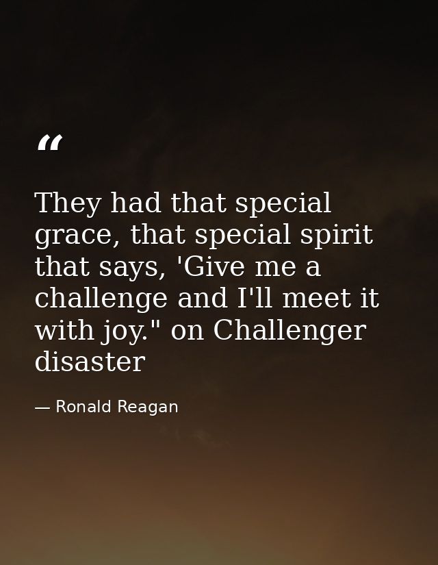 They had that special grace, that special spirit that says, 'Give me a challenge and I'll meet it with joy." on Challeng — Ronald Reagan