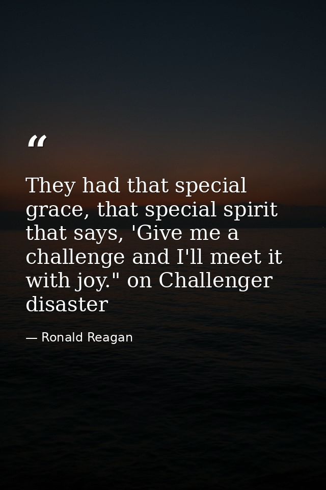 They had that special grace, that special spirit that says, 'Give me a challenge and I'll meet it with joy." on Challeng — Ronald Reagan