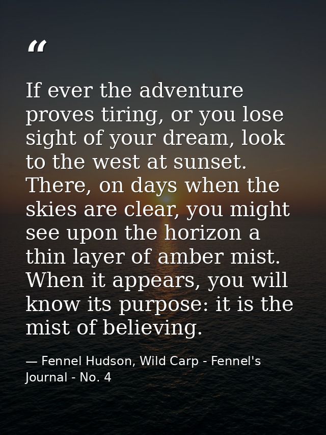 If ever the adventure proves tiring, or you lose sight of your dream, look to the west at sunset. There, on days when th — Fennel Hudson, Wild Carp - Fennel's Journal - No. 4