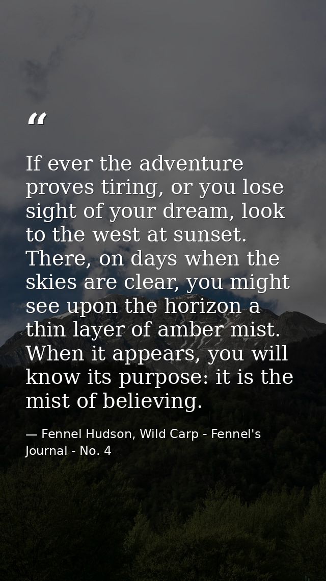 If ever the adventure proves tiring, or you lose sight of your dream, look to the west at sunset. There, on days when th — Fennel Hudson, Wild Carp - Fennel's Journal - No. 4