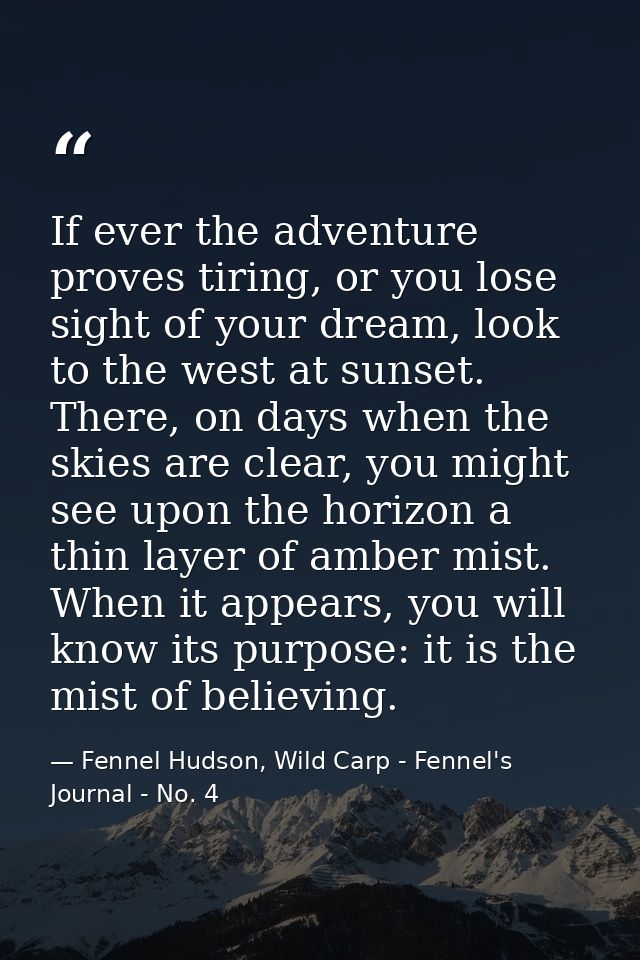 If ever the adventure proves tiring, or you lose sight of your dream, look to the west at sunset. There, on days when th — Fennel Hudson, Wild Carp - Fennel's Journal - No. 4