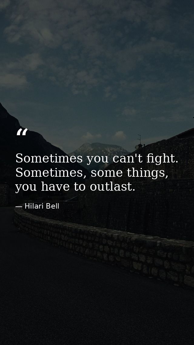 Sometimes you can't fight. Sometimes, some things, you have to outlast. — Hilari Bell