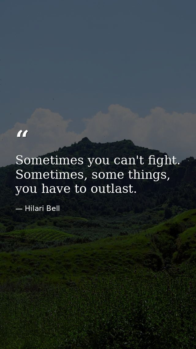Sometimes you can't fight. Sometimes, some things, you have to outlast. — Hilari Bell