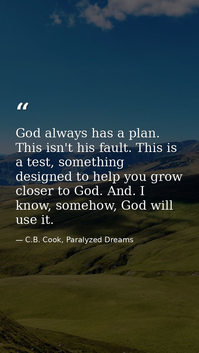 God always has a plan. This isn't his fault. This is a test, something designed to help you grow closer to God. And. I k — C.B. Cook, Paralyzed Dreams