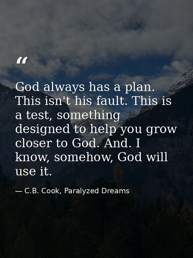 God always has a plan. This isn't his fault. This is a test, something designed to help you grow closer to God. And. I k — C.B. Cook, Paralyzed Dreams