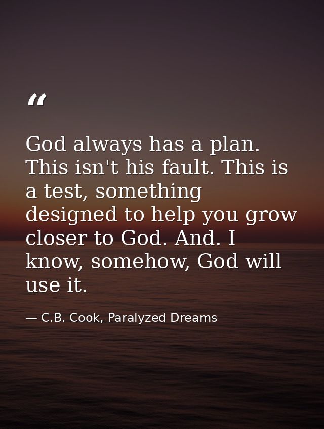 God always has a plan. This isn't his fault. This is a test, something designed to help you grow closer to God. And. I k — C.B. Cook, Paralyzed Dreams