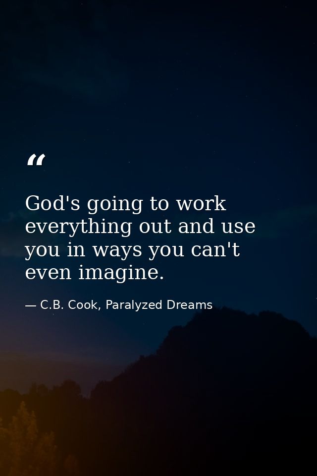 God's going to work everything out and use you in ways you can't even imagine. — C.B. Cook, Paralyzed Dreams