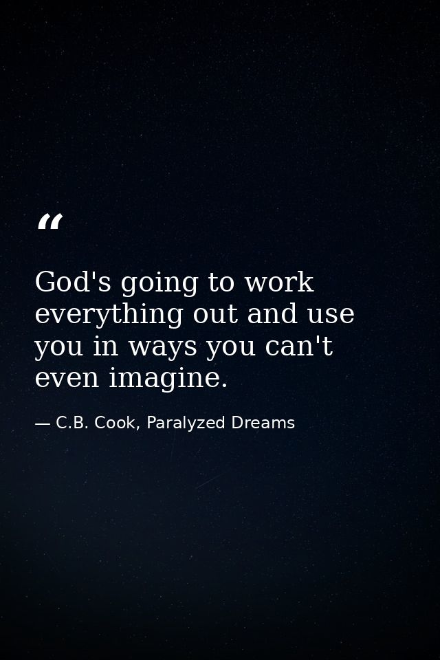God's going to work everything out and use you in ways you can't even imagine. — C.B. Cook, Paralyzed Dreams