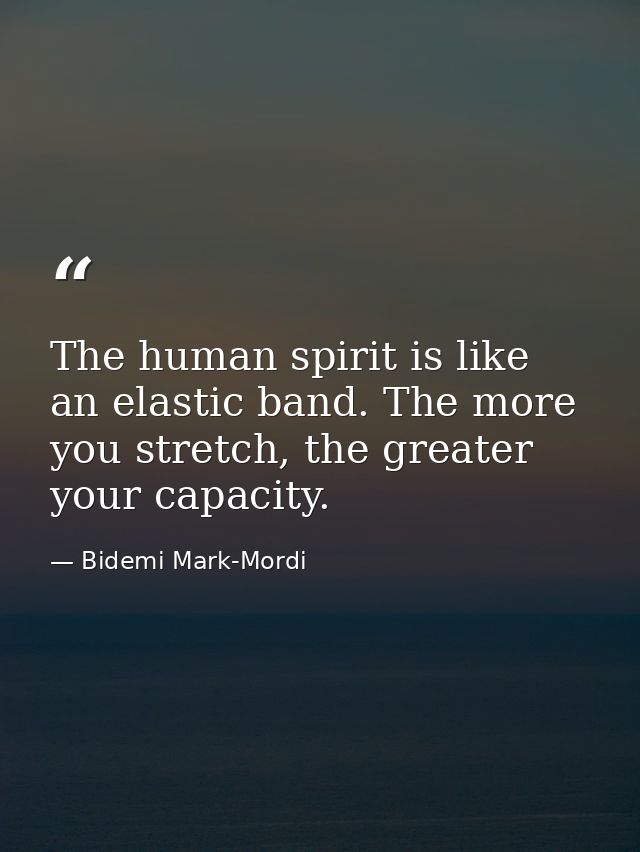 The human spirit is like an elastic band. The more you stretch, the greater your capacity. — Bidemi Mark-Mordi
