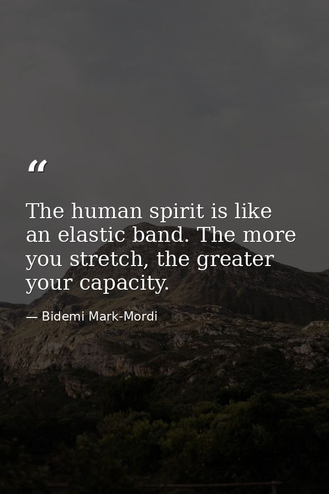The human spirit is like an elastic band. The more you stretch, the greater your capacity. — Bidemi Mark-Mordi